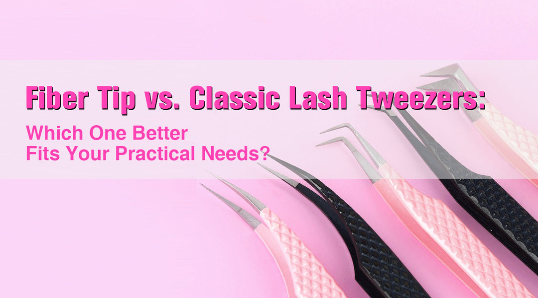 Fiber Tip vs. Classic Lash Tweezers:  Which One Better Fits Your Practical Needs?