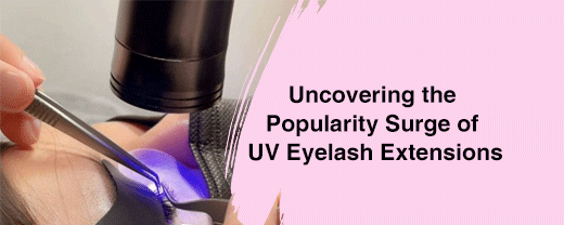 Uncovering the Popularity Surge of  UV Eyelash Extensions