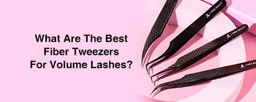 What Are The Best Fiber Tweezers For Volume Lashes?